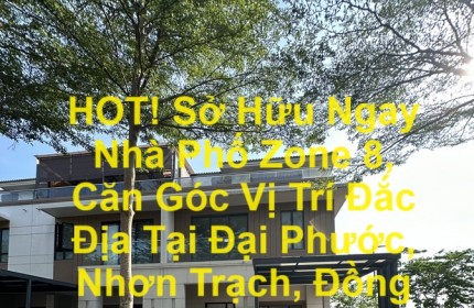 HOT! Sở Hữu Ngay Nhà Phố Zone 8, Căn Góc Vị Trí Đắc Địa Tại Đại Phước, Nhơn Trạch, Đồng Nai